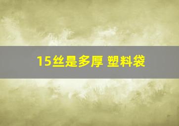 15丝是多厚 塑料袋